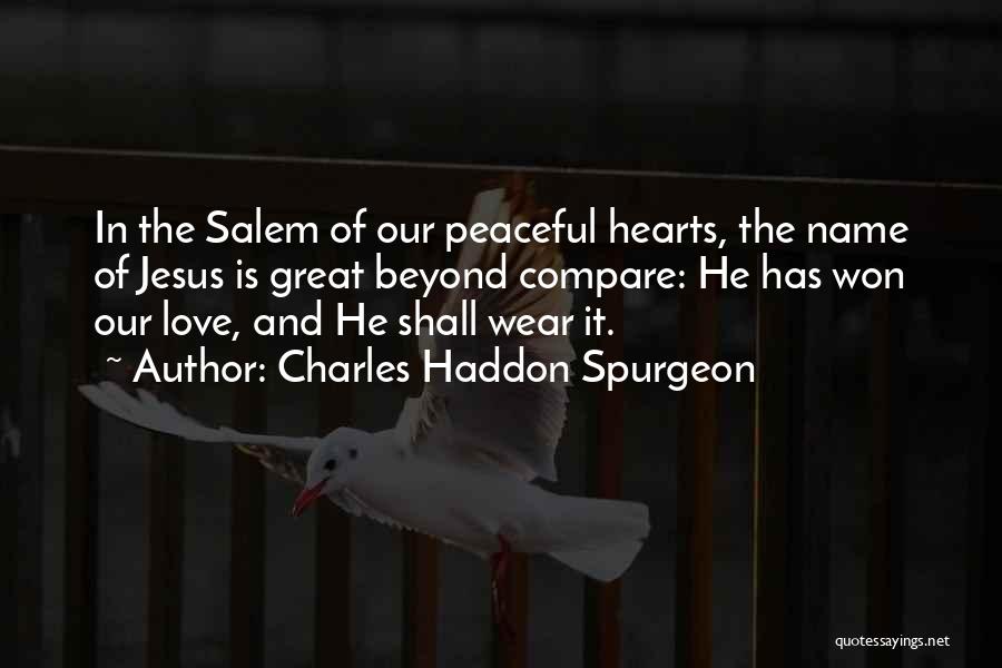 Charles Haddon Spurgeon Quotes: In The Salem Of Our Peaceful Hearts, The Name Of Jesus Is Great Beyond Compare: He Has Won Our Love,