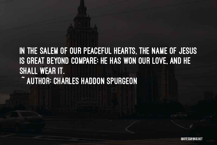 Charles Haddon Spurgeon Quotes: In The Salem Of Our Peaceful Hearts, The Name Of Jesus Is Great Beyond Compare: He Has Won Our Love,