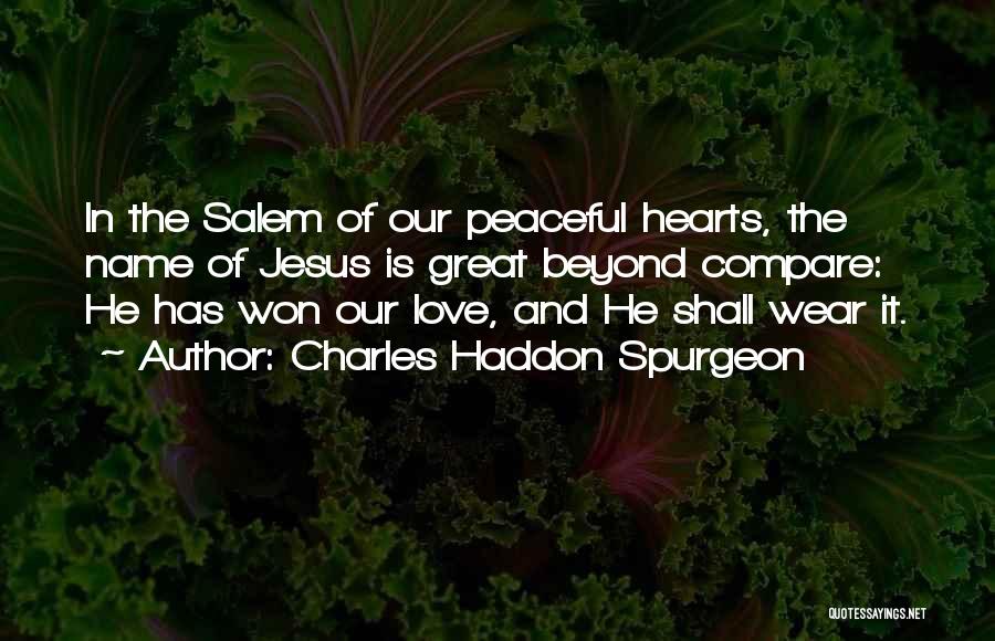 Charles Haddon Spurgeon Quotes: In The Salem Of Our Peaceful Hearts, The Name Of Jesus Is Great Beyond Compare: He Has Won Our Love,