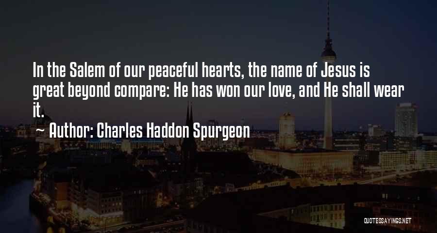 Charles Haddon Spurgeon Quotes: In The Salem Of Our Peaceful Hearts, The Name Of Jesus Is Great Beyond Compare: He Has Won Our Love,