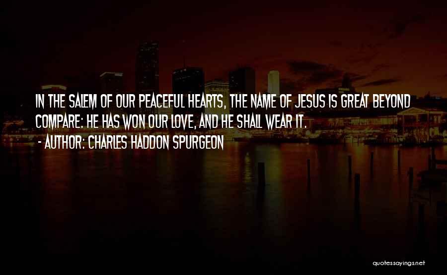 Charles Haddon Spurgeon Quotes: In The Salem Of Our Peaceful Hearts, The Name Of Jesus Is Great Beyond Compare: He Has Won Our Love,