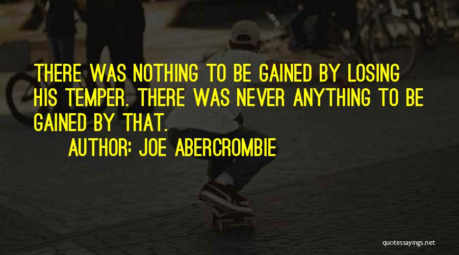 Joe Abercrombie Quotes: There Was Nothing To Be Gained By Losing His Temper. There Was Never Anything To Be Gained By That.