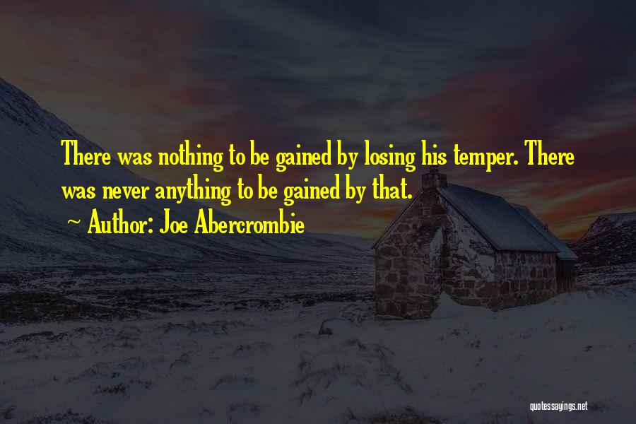 Joe Abercrombie Quotes: There Was Nothing To Be Gained By Losing His Temper. There Was Never Anything To Be Gained By That.