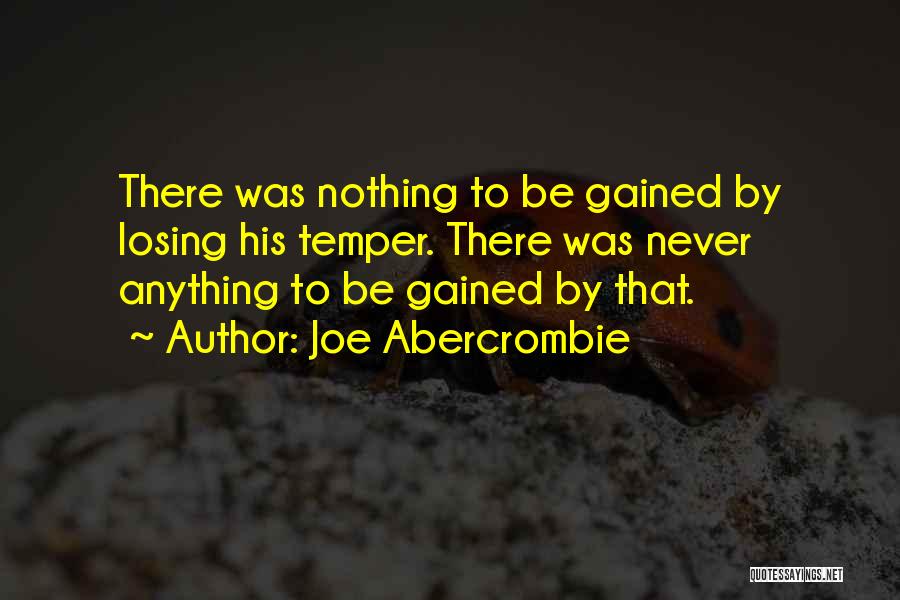 Joe Abercrombie Quotes: There Was Nothing To Be Gained By Losing His Temper. There Was Never Anything To Be Gained By That.