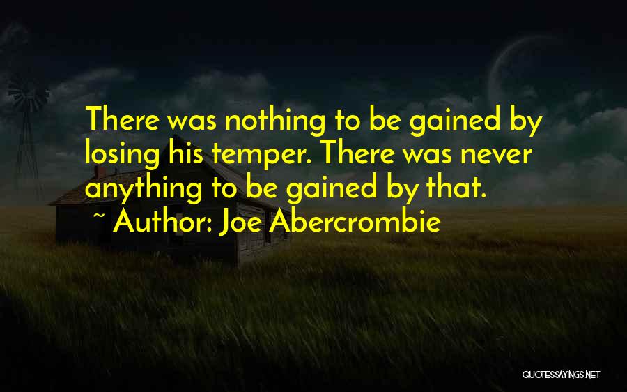 Joe Abercrombie Quotes: There Was Nothing To Be Gained By Losing His Temper. There Was Never Anything To Be Gained By That.