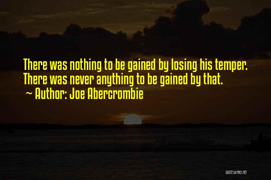 Joe Abercrombie Quotes: There Was Nothing To Be Gained By Losing His Temper. There Was Never Anything To Be Gained By That.