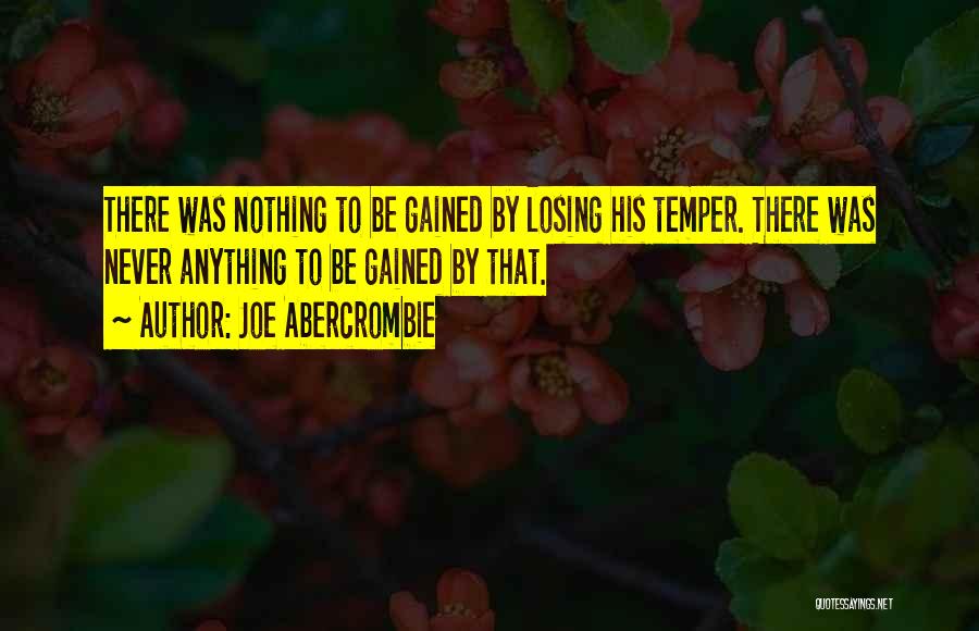 Joe Abercrombie Quotes: There Was Nothing To Be Gained By Losing His Temper. There Was Never Anything To Be Gained By That.