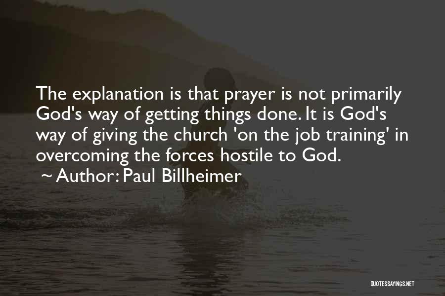 Paul Billheimer Quotes: The Explanation Is That Prayer Is Not Primarily God's Way Of Getting Things Done. It Is God's Way Of Giving
