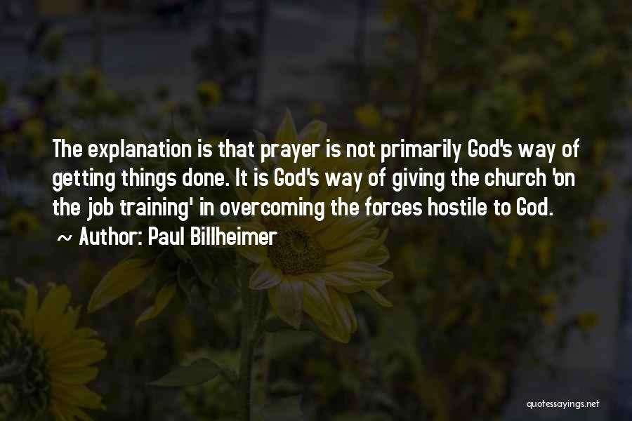 Paul Billheimer Quotes: The Explanation Is That Prayer Is Not Primarily God's Way Of Getting Things Done. It Is God's Way Of Giving