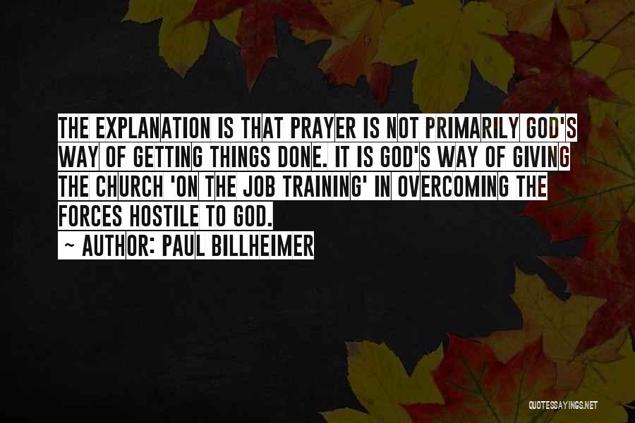 Paul Billheimer Quotes: The Explanation Is That Prayer Is Not Primarily God's Way Of Getting Things Done. It Is God's Way Of Giving