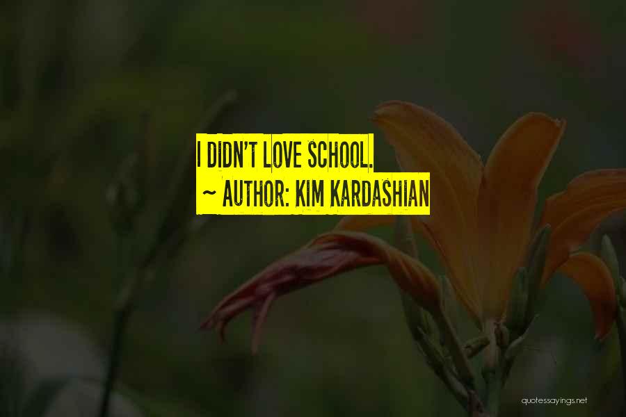 Kim Kardashian Quotes: I Didn't Love School.