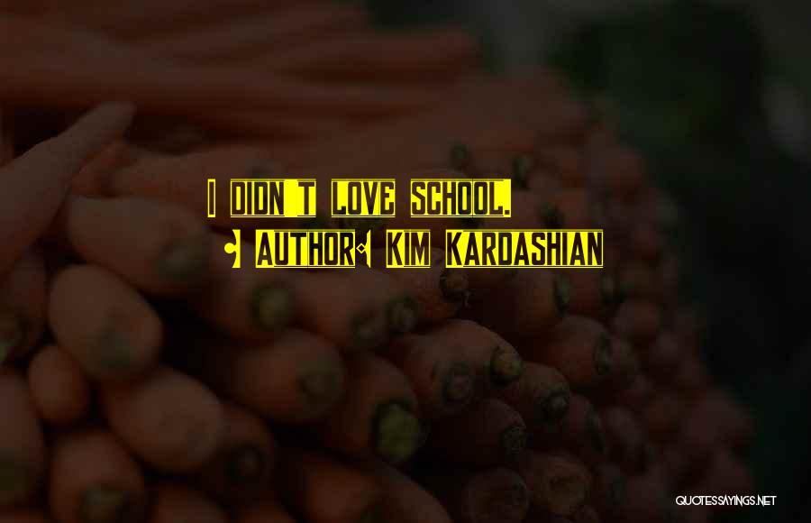 Kim Kardashian Quotes: I Didn't Love School.