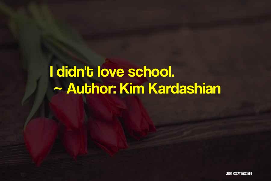Kim Kardashian Quotes: I Didn't Love School.