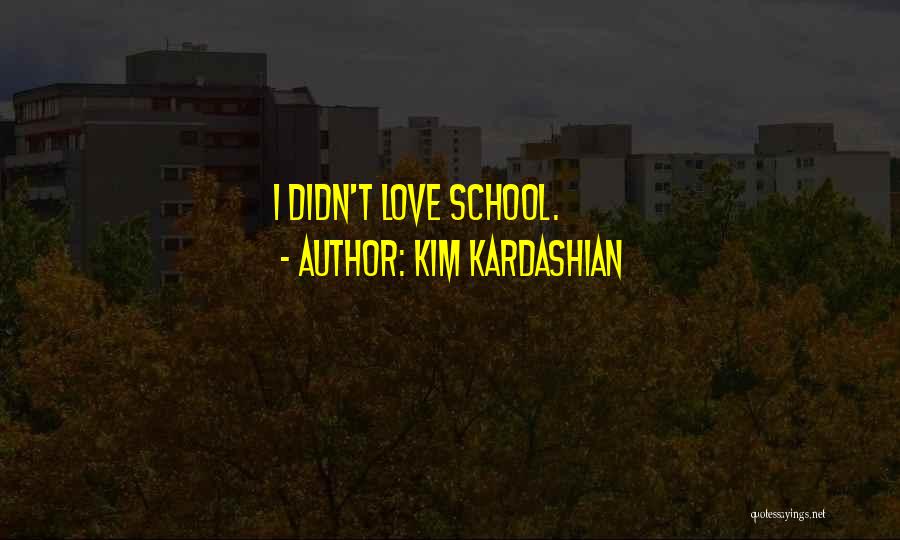 Kim Kardashian Quotes: I Didn't Love School.