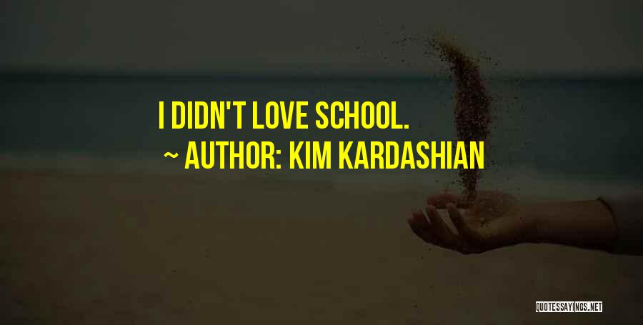 Kim Kardashian Quotes: I Didn't Love School.