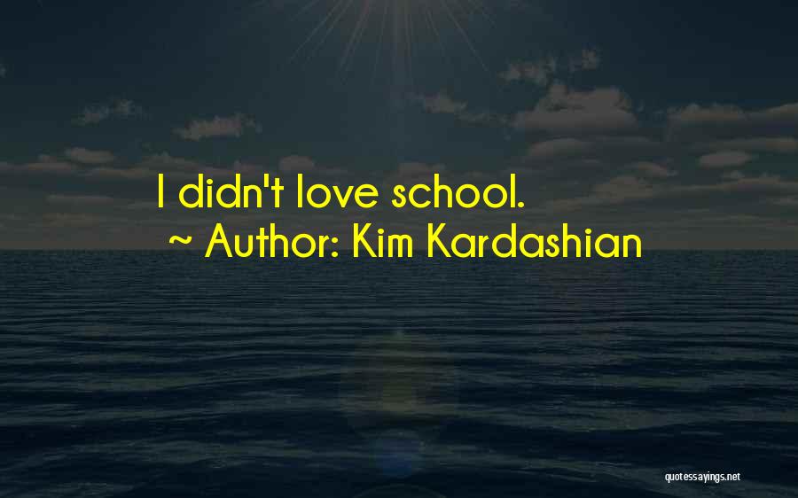Kim Kardashian Quotes: I Didn't Love School.