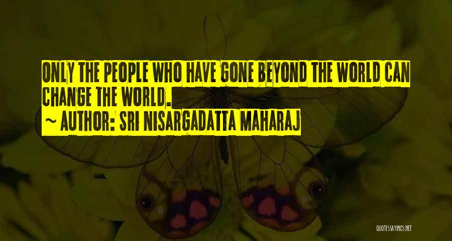 Sri Nisargadatta Maharaj Quotes: Only The People Who Have Gone Beyond The World Can Change The World.