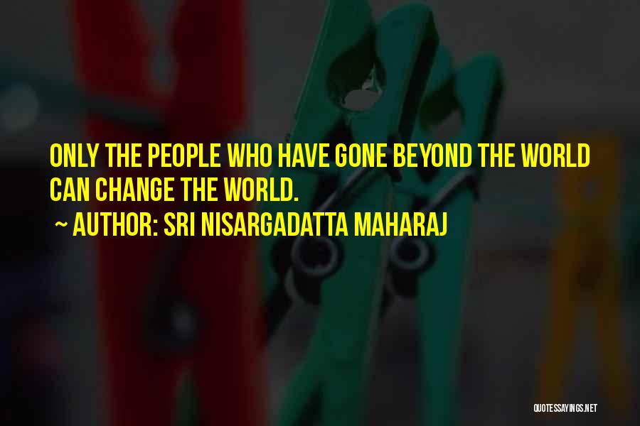Sri Nisargadatta Maharaj Quotes: Only The People Who Have Gone Beyond The World Can Change The World.