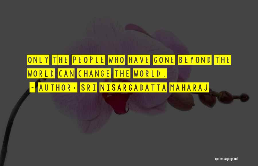 Sri Nisargadatta Maharaj Quotes: Only The People Who Have Gone Beyond The World Can Change The World.
