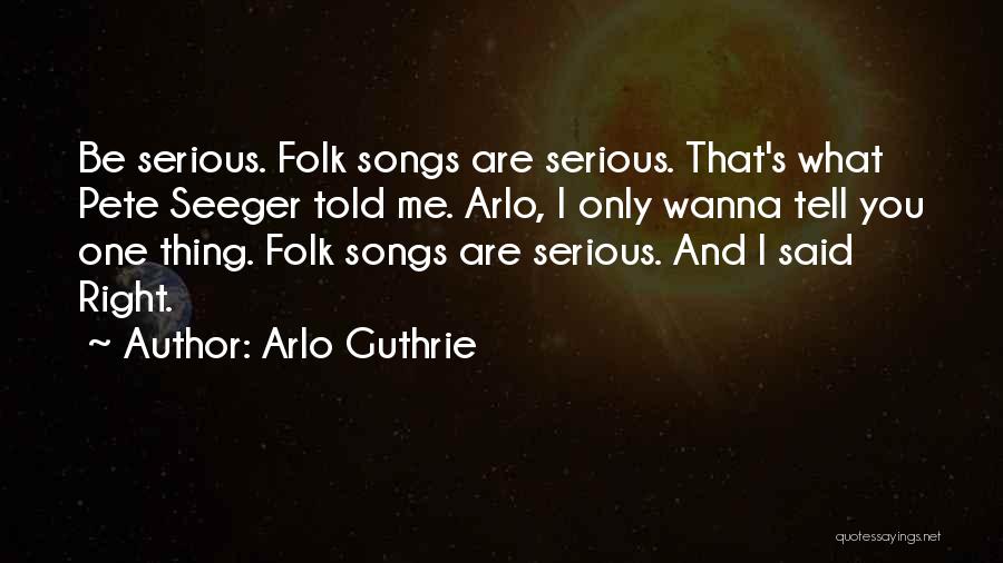 Arlo Guthrie Quotes: Be Serious. Folk Songs Are Serious. That's What Pete Seeger Told Me. Arlo, I Only Wanna Tell You One Thing.
