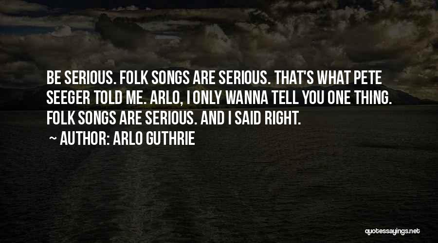 Arlo Guthrie Quotes: Be Serious. Folk Songs Are Serious. That's What Pete Seeger Told Me. Arlo, I Only Wanna Tell You One Thing.