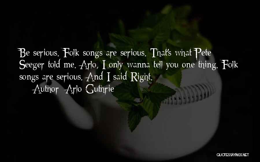 Arlo Guthrie Quotes: Be Serious. Folk Songs Are Serious. That's What Pete Seeger Told Me. Arlo, I Only Wanna Tell You One Thing.