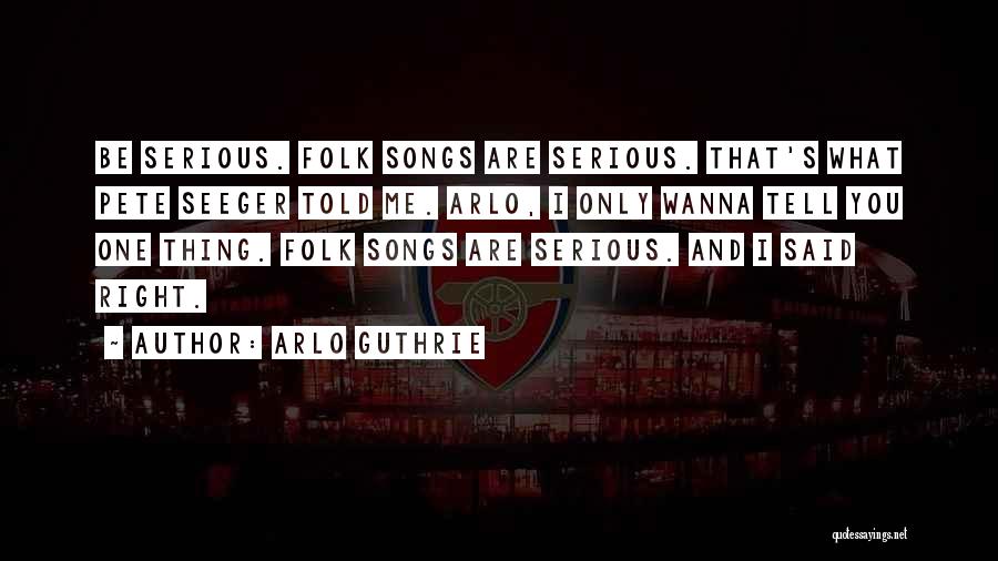 Arlo Guthrie Quotes: Be Serious. Folk Songs Are Serious. That's What Pete Seeger Told Me. Arlo, I Only Wanna Tell You One Thing.