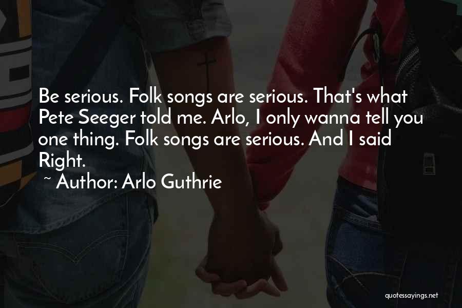 Arlo Guthrie Quotes: Be Serious. Folk Songs Are Serious. That's What Pete Seeger Told Me. Arlo, I Only Wanna Tell You One Thing.
