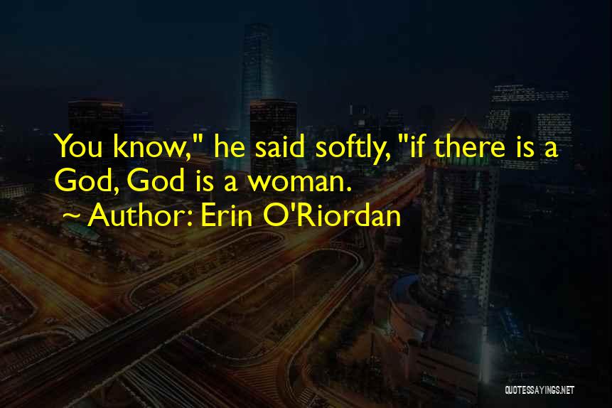 Erin O'Riordan Quotes: You Know, He Said Softly, If There Is A God, God Is A Woman.