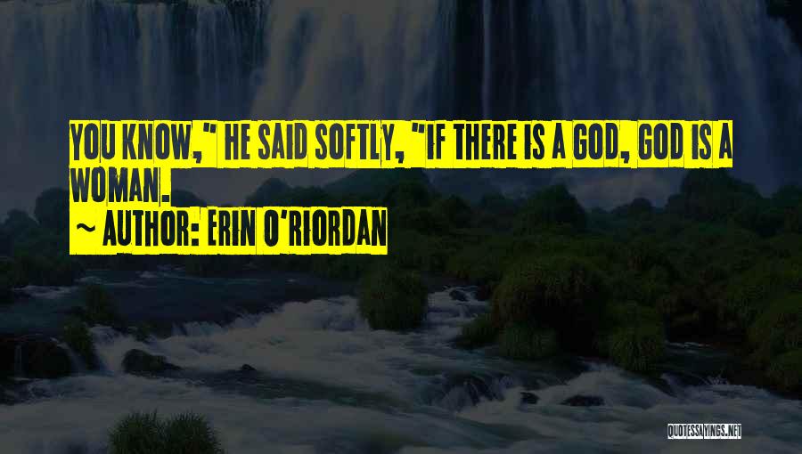 Erin O'Riordan Quotes: You Know, He Said Softly, If There Is A God, God Is A Woman.