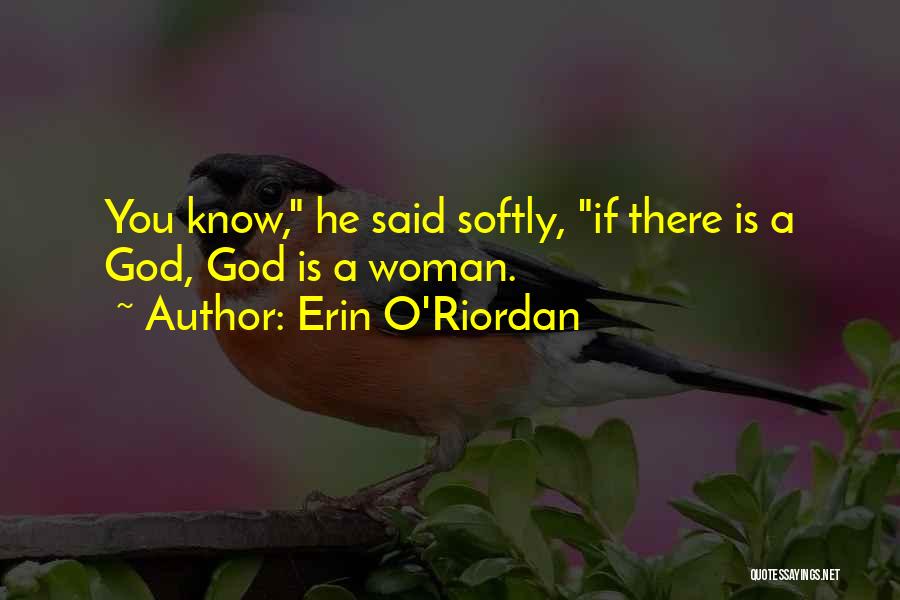 Erin O'Riordan Quotes: You Know, He Said Softly, If There Is A God, God Is A Woman.