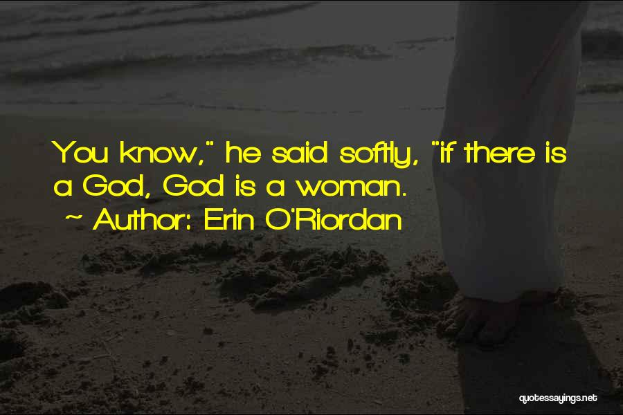 Erin O'Riordan Quotes: You Know, He Said Softly, If There Is A God, God Is A Woman.