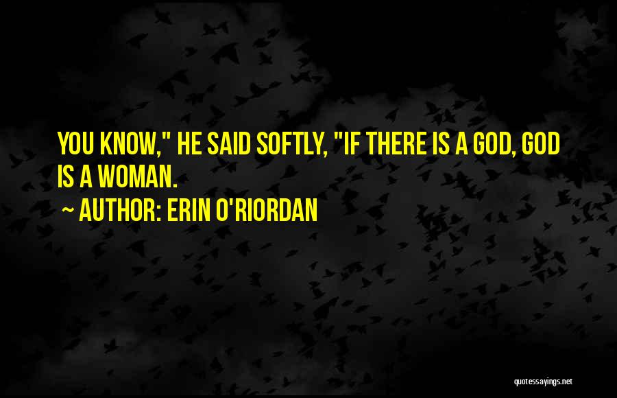 Erin O'Riordan Quotes: You Know, He Said Softly, If There Is A God, God Is A Woman.