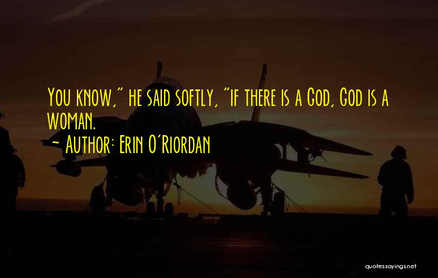 Erin O'Riordan Quotes: You Know, He Said Softly, If There Is A God, God Is A Woman.