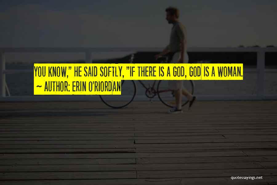 Erin O'Riordan Quotes: You Know, He Said Softly, If There Is A God, God Is A Woman.