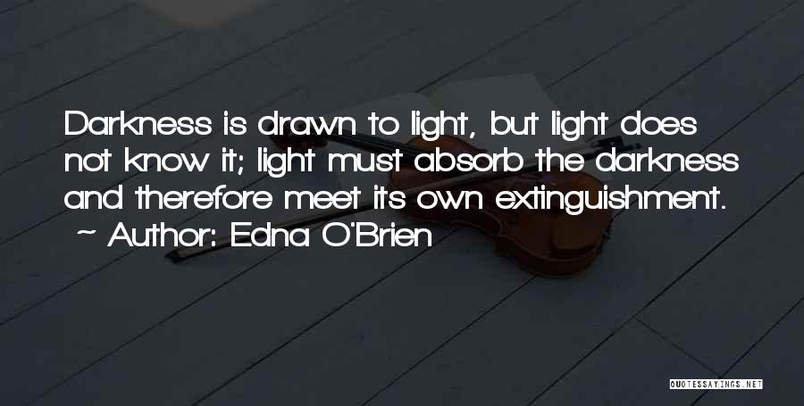 Edna O'Brien Quotes: Darkness Is Drawn To Light, But Light Does Not Know It; Light Must Absorb The Darkness And Therefore Meet Its