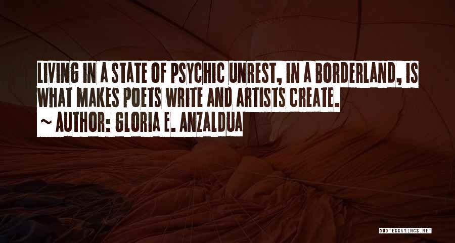 Gloria E. Anzaldua Quotes: Living In A State Of Psychic Unrest, In A Borderland, Is What Makes Poets Write And Artists Create.