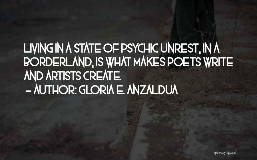 Gloria E. Anzaldua Quotes: Living In A State Of Psychic Unrest, In A Borderland, Is What Makes Poets Write And Artists Create.