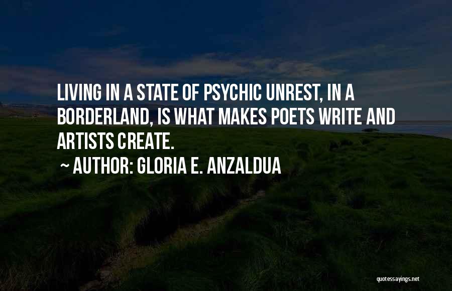 Gloria E. Anzaldua Quotes: Living In A State Of Psychic Unrest, In A Borderland, Is What Makes Poets Write And Artists Create.