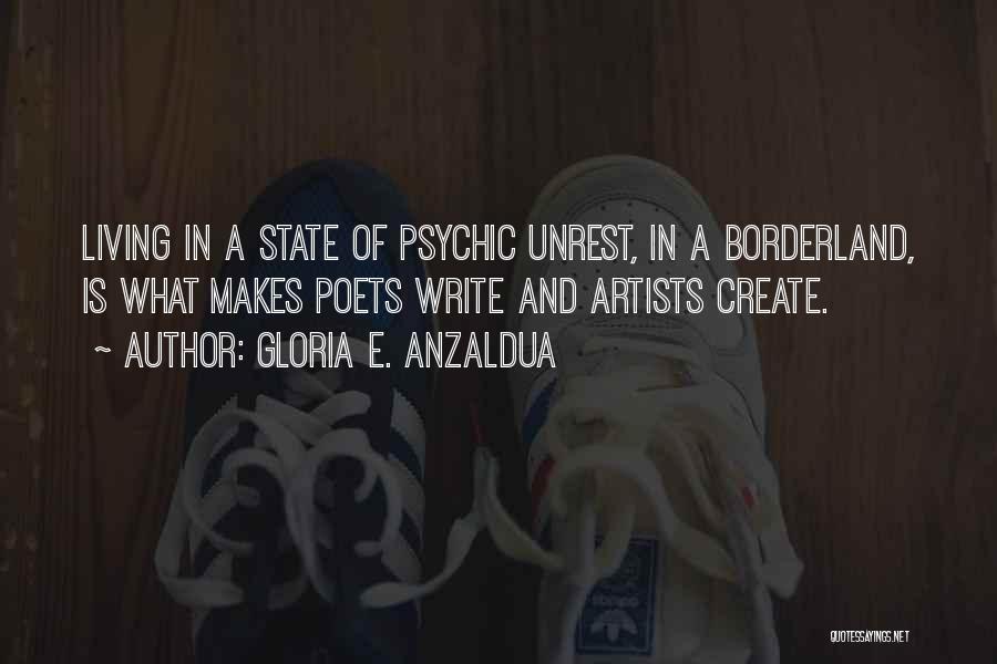 Gloria E. Anzaldua Quotes: Living In A State Of Psychic Unrest, In A Borderland, Is What Makes Poets Write And Artists Create.