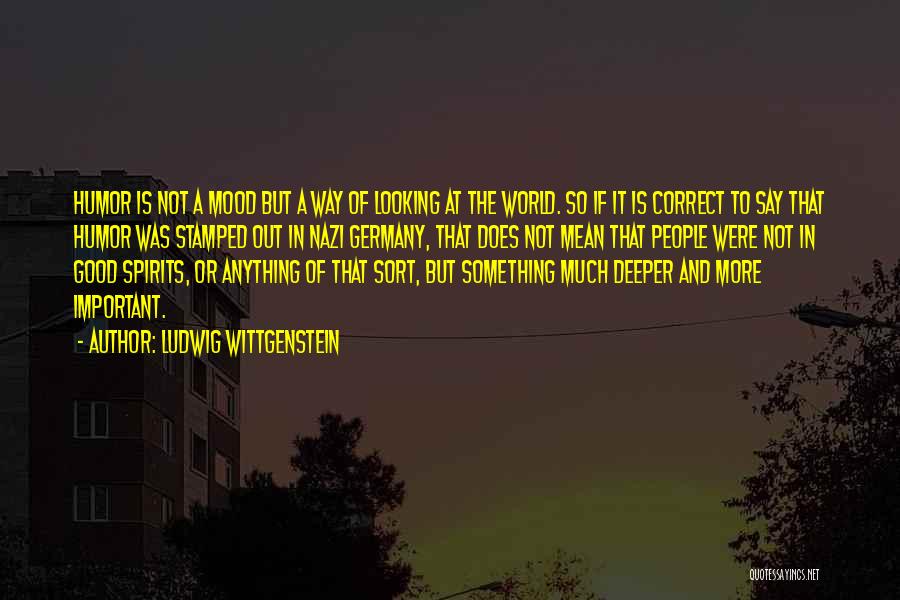 Ludwig Wittgenstein Quotes: Humor Is Not A Mood But A Way Of Looking At The World. So If It Is Correct To Say