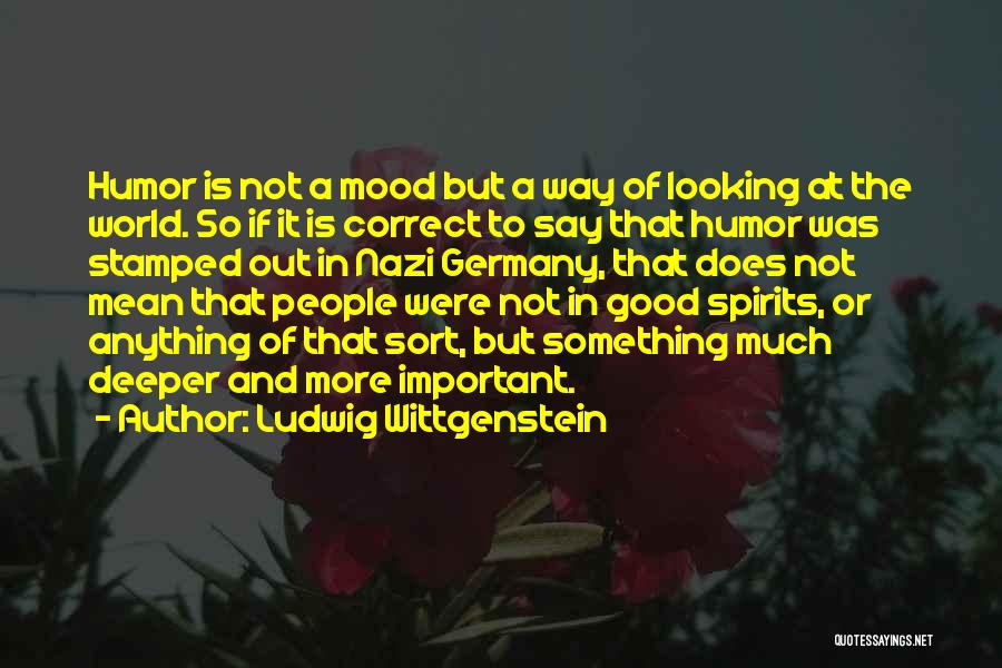 Ludwig Wittgenstein Quotes: Humor Is Not A Mood But A Way Of Looking At The World. So If It Is Correct To Say