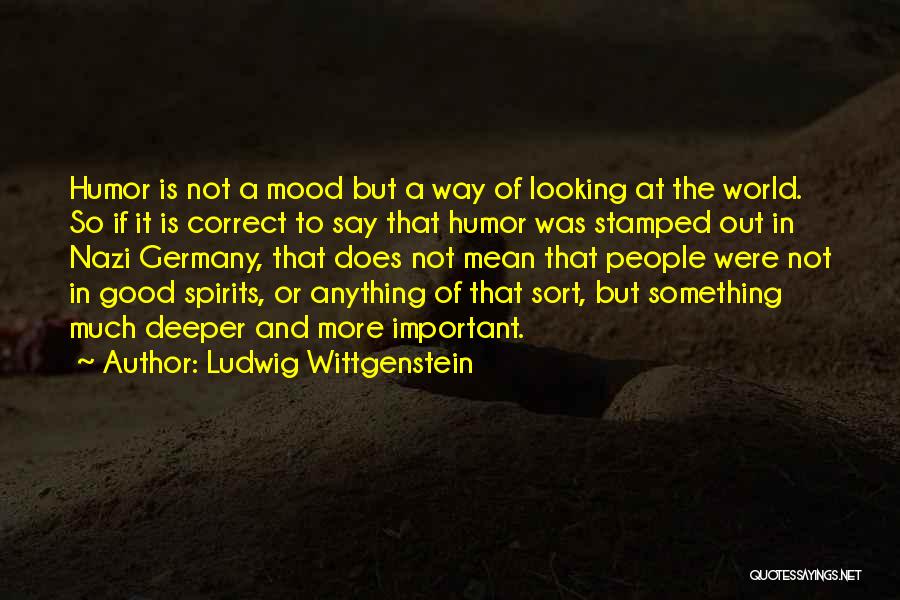 Ludwig Wittgenstein Quotes: Humor Is Not A Mood But A Way Of Looking At The World. So If It Is Correct To Say