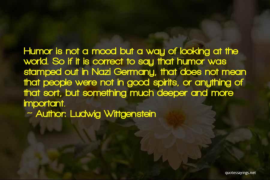 Ludwig Wittgenstein Quotes: Humor Is Not A Mood But A Way Of Looking At The World. So If It Is Correct To Say