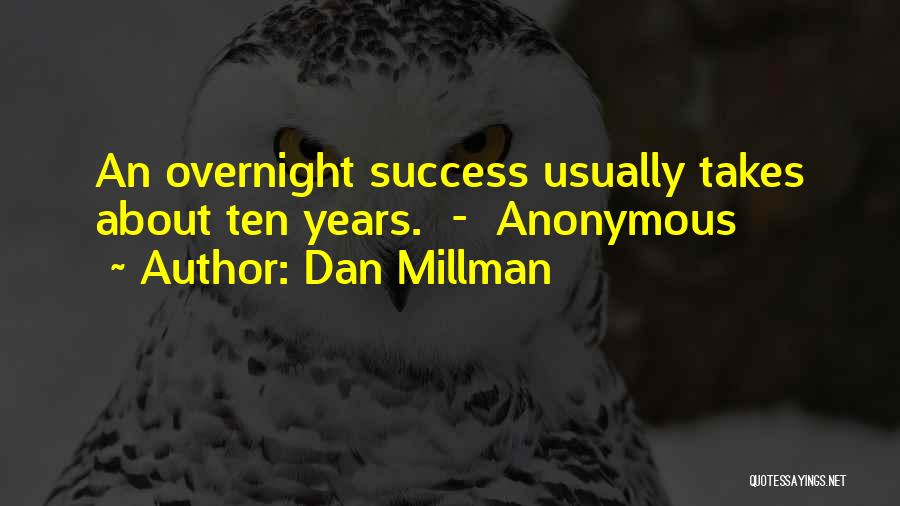 Dan Millman Quotes: An Overnight Success Usually Takes About Ten Years. - Anonymous