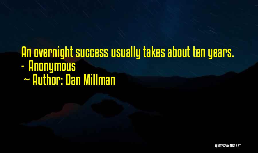 Dan Millman Quotes: An Overnight Success Usually Takes About Ten Years. - Anonymous