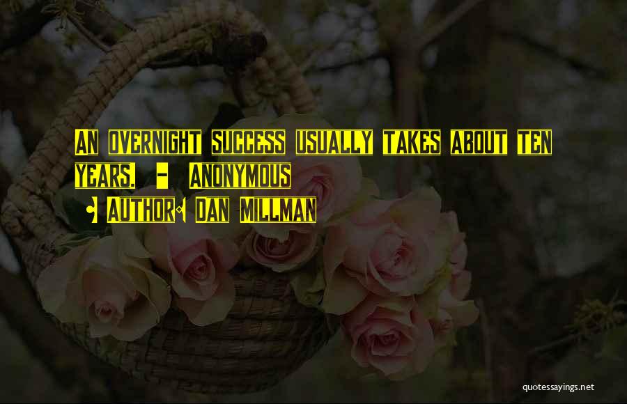 Dan Millman Quotes: An Overnight Success Usually Takes About Ten Years. - Anonymous