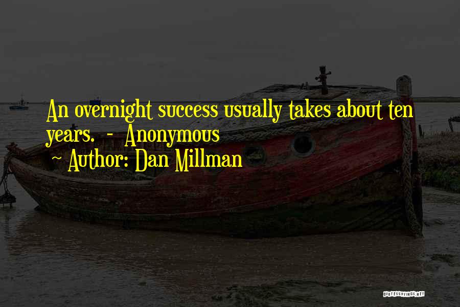 Dan Millman Quotes: An Overnight Success Usually Takes About Ten Years. - Anonymous