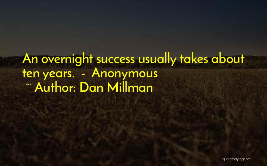 Dan Millman Quotes: An Overnight Success Usually Takes About Ten Years. - Anonymous