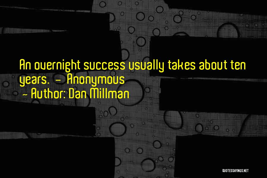 Dan Millman Quotes: An Overnight Success Usually Takes About Ten Years. - Anonymous